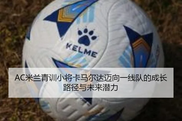 AC米兰青训小将卡马尔达迈向一线队的成长路径与未来潜力