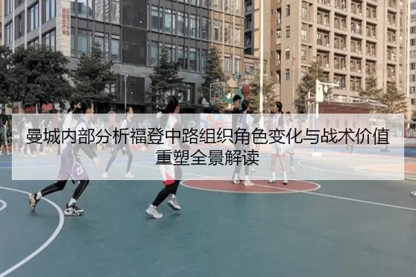曼城内部分析福登中路组织角色变化与战术价值重塑全景解读