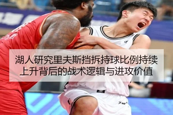 湖人研究里夫斯挡拆持球比例持续上升背后的战术逻辑与进攻价值