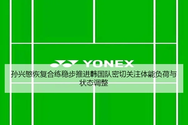 孙兴慜恢复合练稳步推进韩国队密切关注体能负荷与状态调整