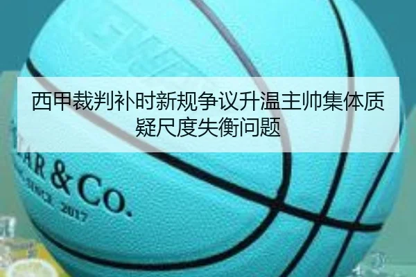 西甲裁判补时新规争议升温主帅集体质疑尺度失衡问题